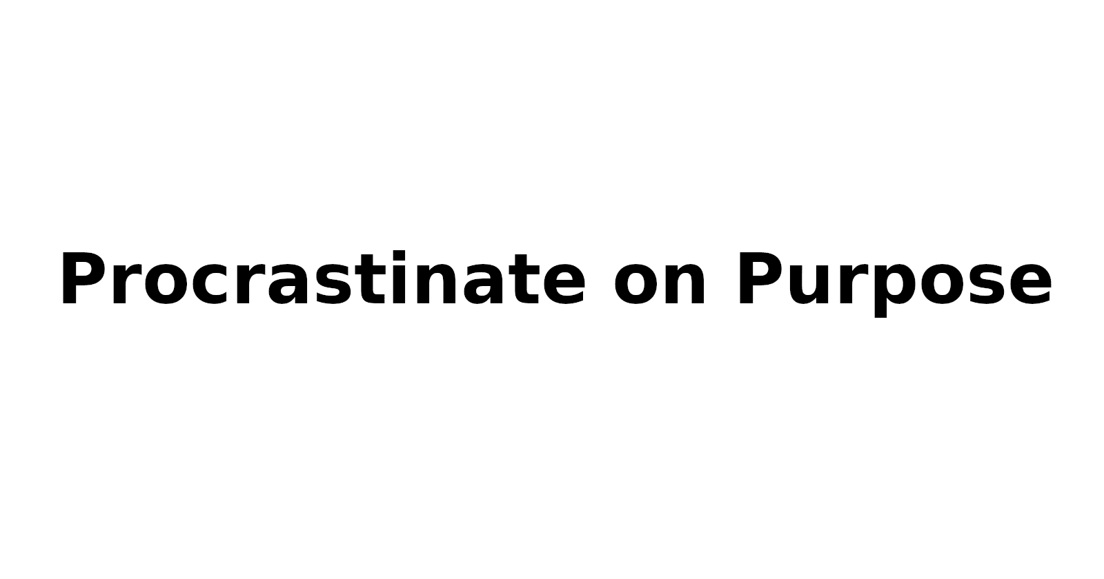 Take advantage of your procrastination